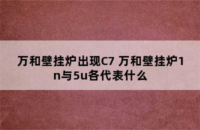 万和壁挂炉出现C7 万和壁挂炉1n与5u各代表什么